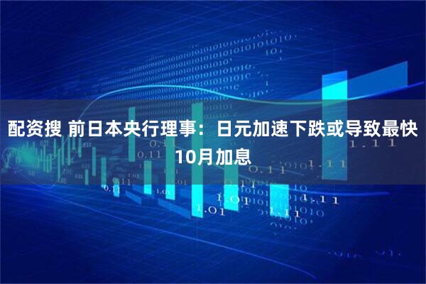 配资搜 前日本央行理事：日元加速下跌或导致最快10月加息