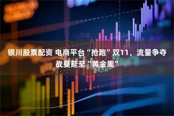 银川股票配资 电商平台“抢跑”双11，流量争夺战蔓延至“黄金周”