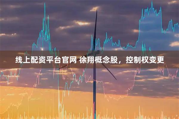 线上配资平台官网 徐翔概念股，控制权变更