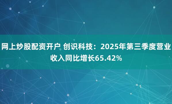 网上炒股配资开户 创识科技：2025年第三季度营业收入同比增长65.42%