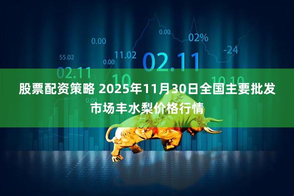 股票配资策略 2025年11月30日全国主要批发市场丰水梨价格行情
