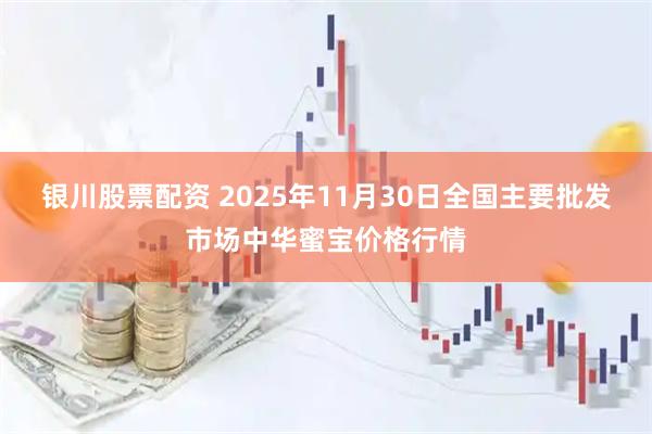 银川股票配资 2025年11月30日全国主要批发市场中华蜜宝价格行情