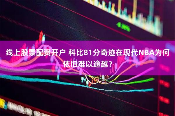 线上股票配资开户 科比81分奇迹在现代NBA为何依旧难以逾越？