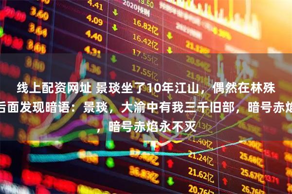 线上配资网址 景琰坐了10年江山，偶然在林殊的供词后面发现暗语：景琰，大渝中有我三千旧部，暗号赤焰永不灭