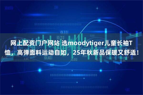 网上配资门户网站 选moodytiger儿童长袖T恤，高弹面料运动自如，25年秋新品保暖又舒适！