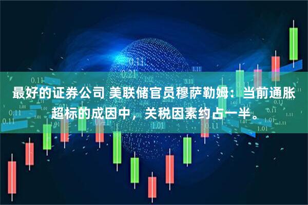 最好的证券公司 美联储官员穆萨勒姆：当前通胀超标的成因中，关税因素约占一半。