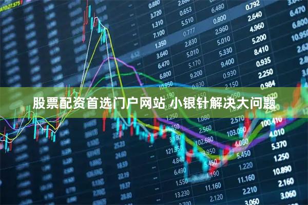 股票配资首选门户网站 小银针解决大问题