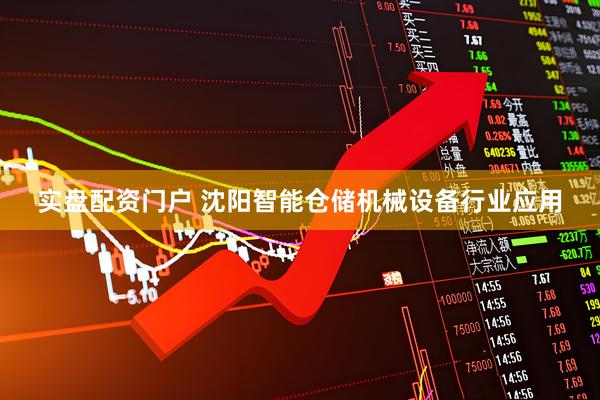 实盘配资门户 沈阳智能仓储机械设备行业应用