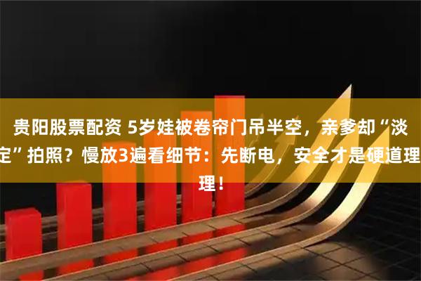 贵阳股票配资 5岁娃被卷帘门吊半空，亲爹却“淡定”拍照？慢放3遍看细节：先断电，安全才是硬道理！