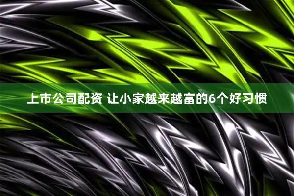 上市公司配资 让小家越来越富的6个好习惯