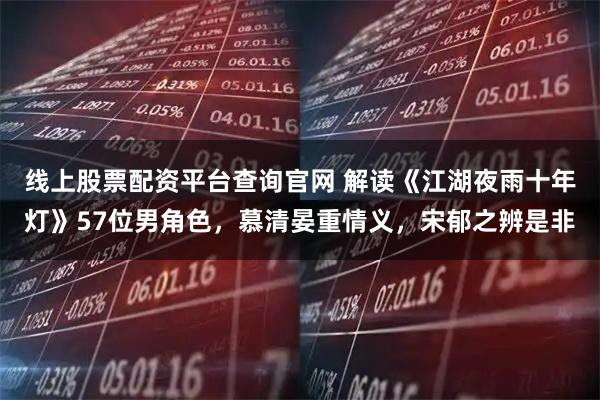 线上股票配资平台查询官网 解读《江湖夜雨十年灯》57位男角色，慕清晏重情义，宋郁之辨是非