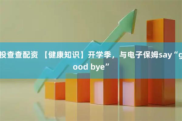 投查查配资 【健康知识】开学季，与电子保姆say“good bye”