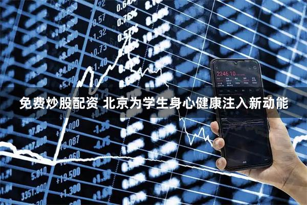 免费炒股配资 北京为学生身心健康注入新动能