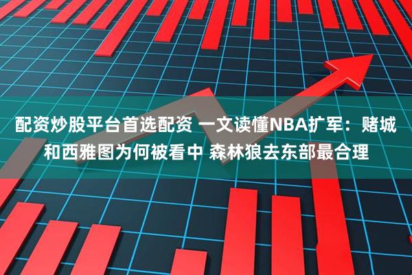 配资炒股平台首选配资 一文读懂NBA扩军：赌城和西雅图为何被看中 森林狼去东部最合理