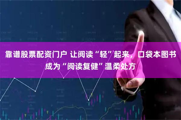 靠谱股票配资门户 让阅读“轻”起来，口袋本图书成为“阅读复健”温柔处方