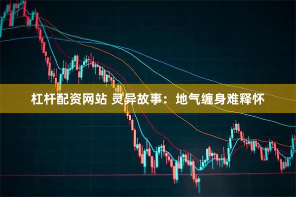 杠杆配资网站 灵异故事：地气缠身难释怀