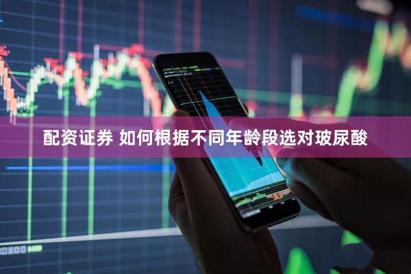 配资证券 如何根据不同年龄段选对玻尿酸