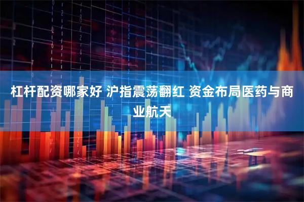 杠杆配资哪家好 沪指震荡翻红 资金布局医药与商业航天
