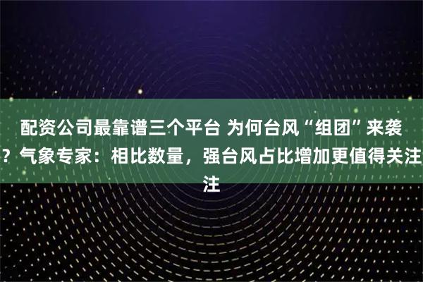 配资公司最靠谱三个平台 为何台风“组团”来袭？气象专家：相比数量，强台风占比增加更值得关注